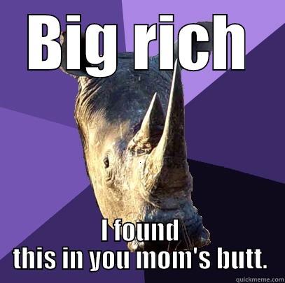 BIG RICH I FOUND THIS IN YOU MOM'S BUTT. Sexually Oblivious Rhino