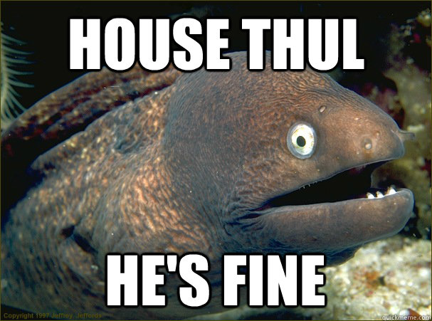 House Thul He's fine  Bad Joke Eel