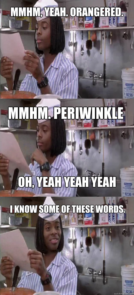 mmhm, yeah. Orangered. mmhm. Periwinkle I know some of these words. oh, yeah yeah yeah  Oblivious Good Burger