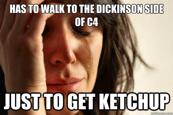 Has to walk to the Dickinson side of C4 Just to get ketchup  First World Problems