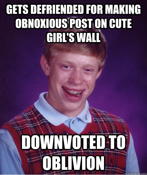 gets defriended for making obnoxious post on cute girl's wall downvoted to oblivion  Bad Luck Brian