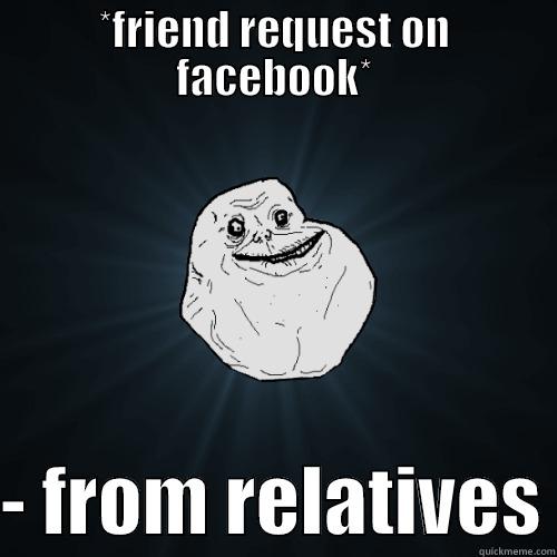 *FRIEND REQUEST ON FACEBOOK*  - FROM RELATIVES Forever Alone