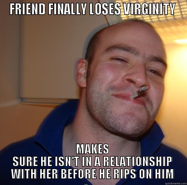 FRIEND FINALLY LOSES VIRGINITY MAKES SURE HE ISN'T IN A RELATIONSHIP WITH HER BEFORE HE RIPS ON HIM Good Guy Greg 