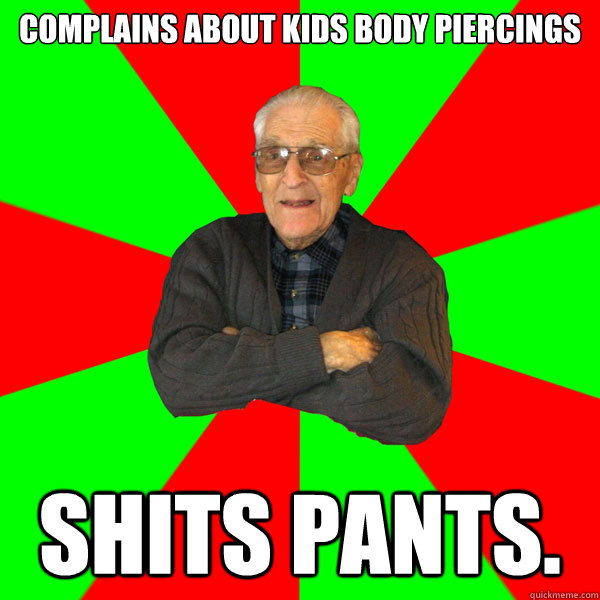 Complains about kids body piercings shits pants.  Bachelor Grandpa