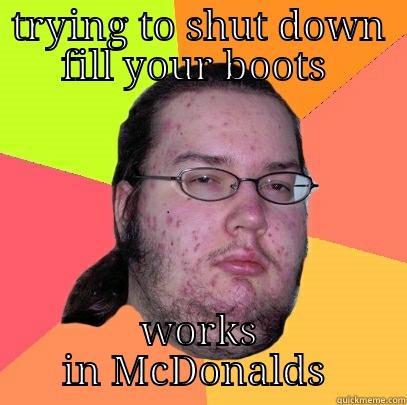 TRYING TO SHUT DOWN FILL YOUR BOOTS  WORKS IN MCDONALDS  Butthurt Dweller