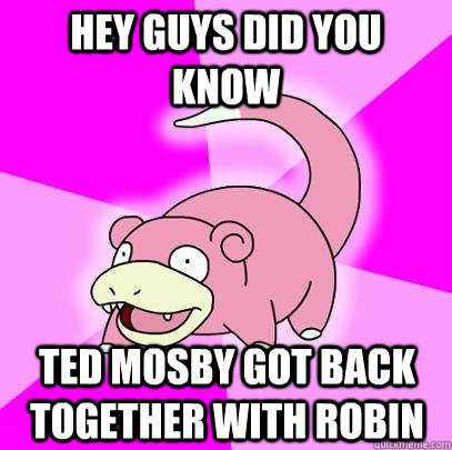 hey guys did you know ted mosby got back together with robin  Slowpoke