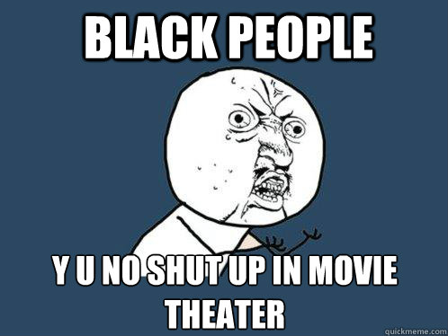 Black People y u no shut up in movie theater  Y U No