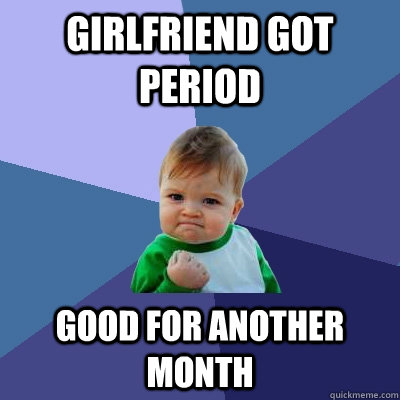 Girlfriend got period Good for another month  Success Kid