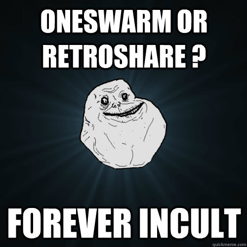 Oneswarm or retroshare ? forever incult  Forever Alone