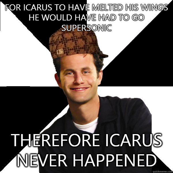 For Icarus to have melted his wings he would have had to go supersonic Therefore Icarus never happened  Scumbag Christian