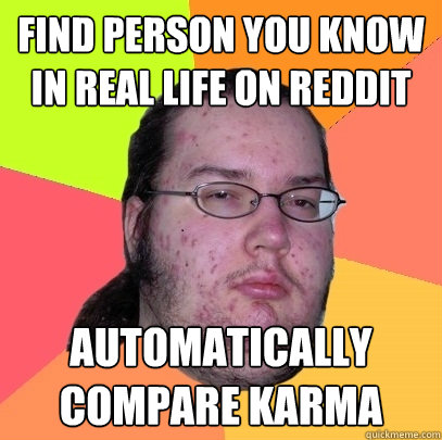 Find person you know in real life on reddit Automatically compare karma  Butthurt Dweller