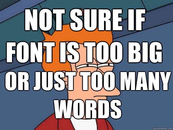 not sure if font is too big
 font is too big
 or just too many words  Futurama Fry