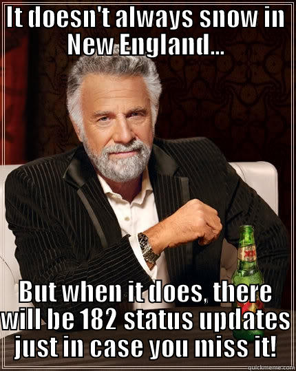 IT DOESN'T ALWAYS SNOW IN NEW ENGLAND... BUT WHEN IT DOES, THERE WILL BE 182 STATUS UPDATES JUST IN CASE YOU MISS IT! The Most Interesting Man In The World