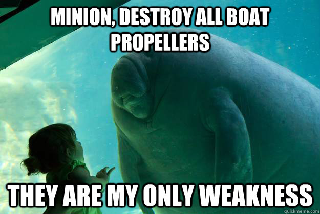 Minion, destroy all boat propellers They are my only weakness - Minion, destroy all boat propellers They are my only weakness  Overlord Manatee