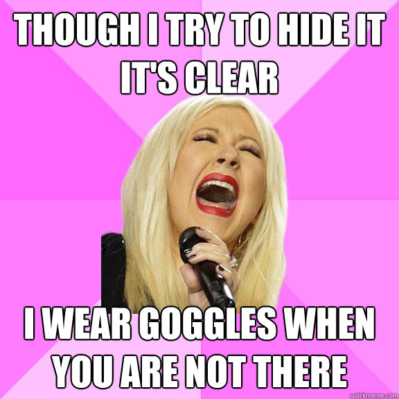 Though i try to hide it it's clear i wear goggles when you are not there  Wrong Lyrics Christina