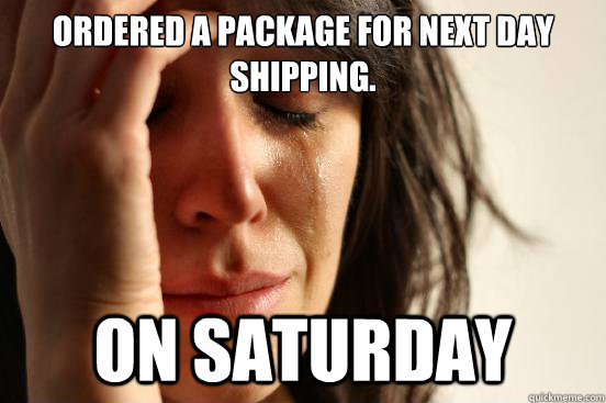 Ordered a package for next day shipping. on saturday  First World Problems