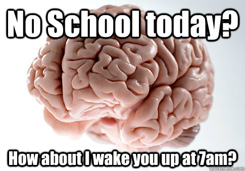 No School today? How about I wake you up at 7am?  - No School today? How about I wake you up at 7am?   Scumbag Brain