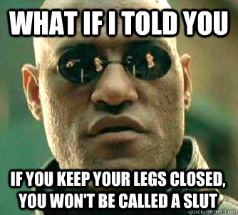 What if I told you If you keep your legs closed, you won't be called a slut  Martial Arts The Matrix