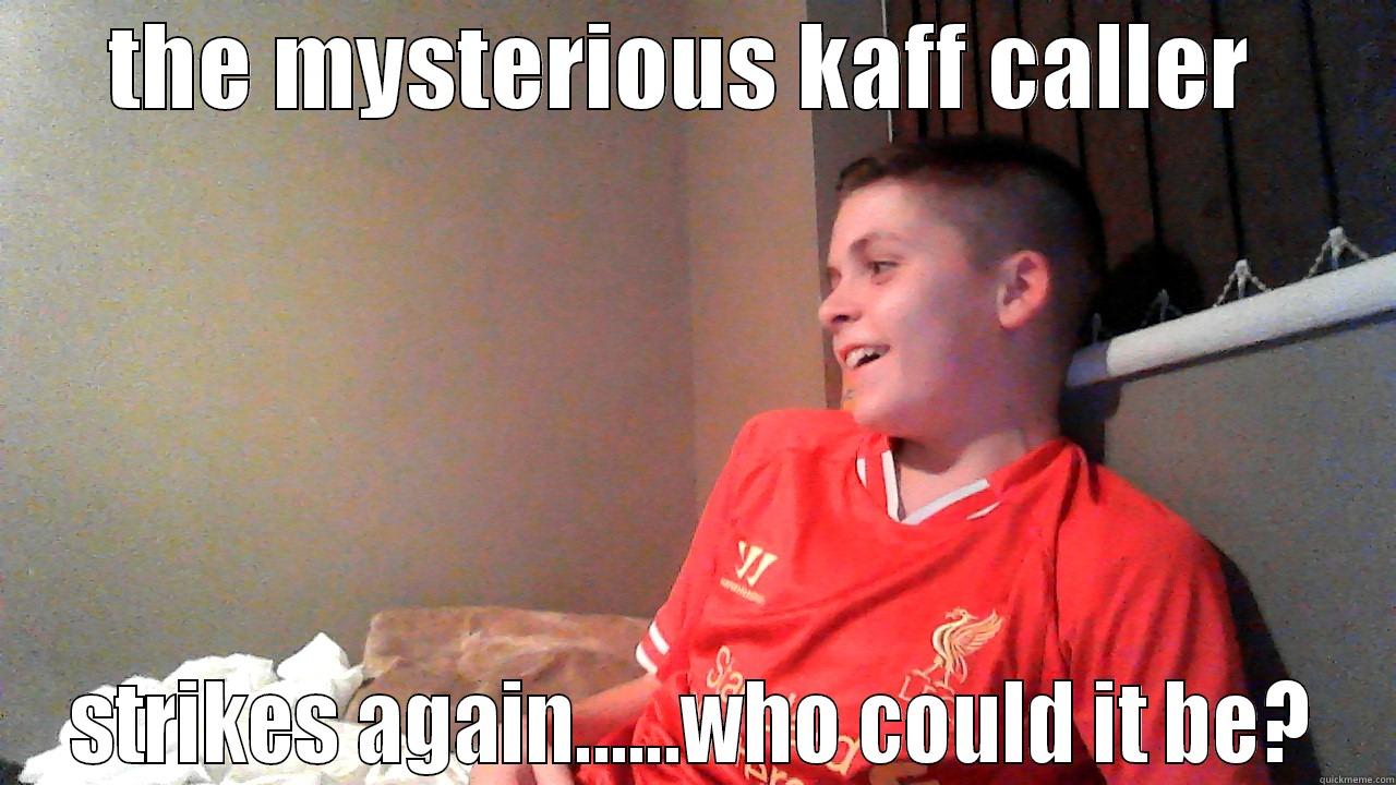 THE MYSTERIOUS KAFF CALLER  STRIKES AGAIN......WHO COULD IT BE? Misc