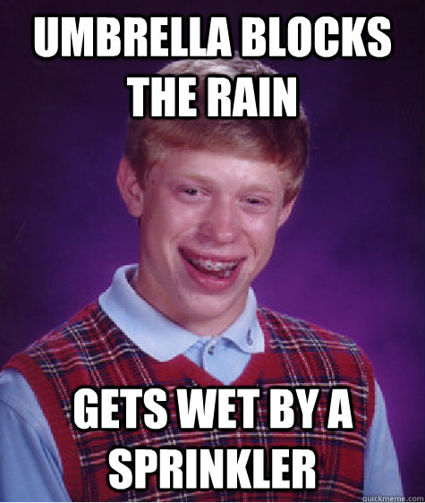 Umbrella blocks the rain gets wet by a sprinkler  Bad Luck Brian