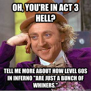 Oh, you're in act 3 hell? tell me more about how level 60s in inferno 