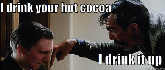 There will be cocoa. - I DRINK YOUR HOT COCOA                                                                  I DRINK IT UP Misc