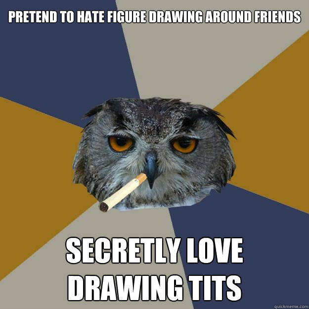 pretend to hate figure drawing around friends secretly love drawing tits  Art Student Owl