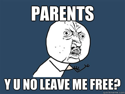 PARENTS Y U NO LEAVE ME FREE?  