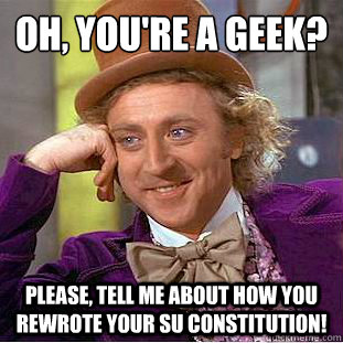 Oh, you're a geek? Please, tell me about how you rewrote your SU constitution!  Condescending Wonka