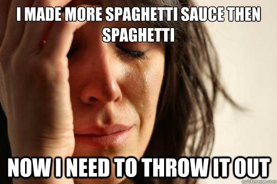 I made more spaghetti sauce then spaghetti  Now I need to throw it out - I made more spaghetti sauce then spaghetti  Now I need to throw it out  First World Problems