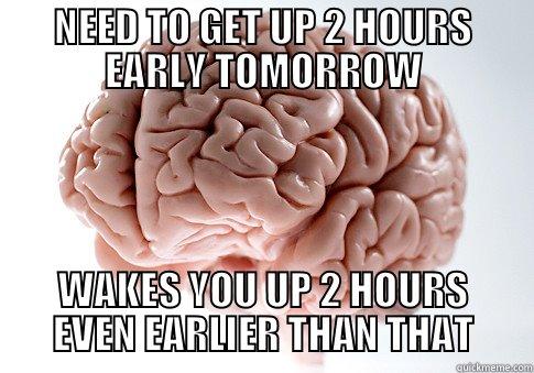 NEED TO GET UP 2 HOURS EARLY TOMORROW WAKES YOU UP 2 HOURS EVEN EARLIER THAN THAT Scumbag Brain