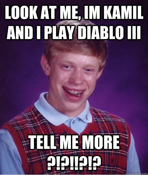 Look at me, im kamil and i play Diablo iii TELL ME MORE ?!?!!?!?  Bad Luck Brian