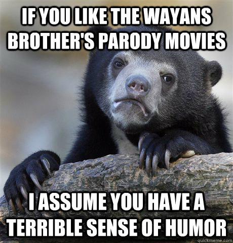 if you like the wayans brother's parody movies i assume you have a terrible sense of humor - if you like the wayans brother's parody movies i assume you have a terrible sense of humor  Confession Bear