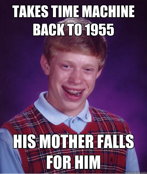 Takes time machine back to 1955  His mother falls for him - Takes time machine back to 1955  His mother falls for him  Bad Luck Brian