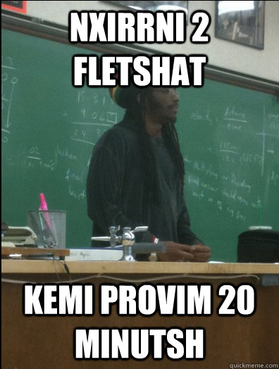 nxirrni 2 fletshat kemi provim 20 minutsh  Rasta Science Teacher