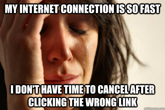 My internet connection is so fast I don't have time to cancel after clicking the wrong link  First World Problems