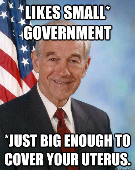 LIKES SMALL* GOVERNMENT *JUST BIG ENOUGH TO COVER YOUR UTERUS.  Ron Paul