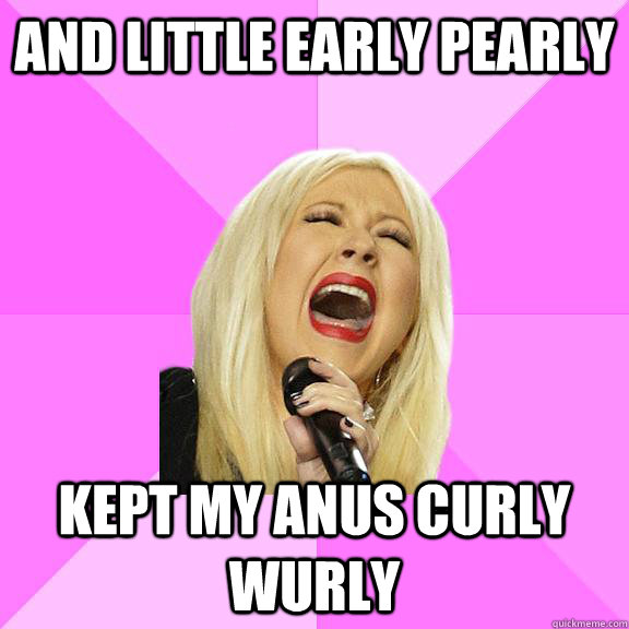 And Little Early Pearly kept my anus curly wurly  Wrong Lyrics Christina