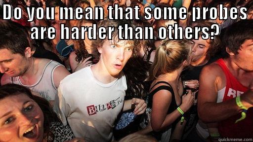 DO YOU MEAN THAT SOME PROBES ARE HARDER THAN OTHERS?  Sudden Clarity Clarence