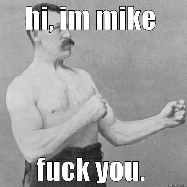 HI, IM MIKE FUCK YOU. overly manly man