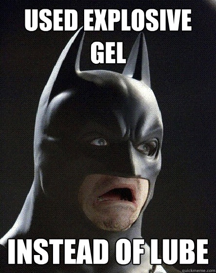 Used Explosive gel instead of lube - Used Explosive gel instead of lube  Awkward Moment Batman