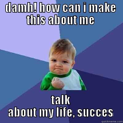 DAMH! HOW CAN I MAKE THIS ABOUT ME TALK ABOUT MY LIFE, SUCCES Success Kid