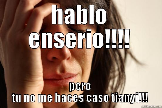 HABLO ENSERIO!!!! PERO TU NO ME HACES CASO TIANYI!!! First World Problems