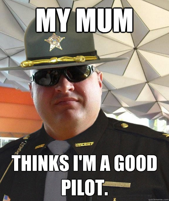 My Mum Thinks I M A Good Pilot Scumbag Sheriff Quickmeme