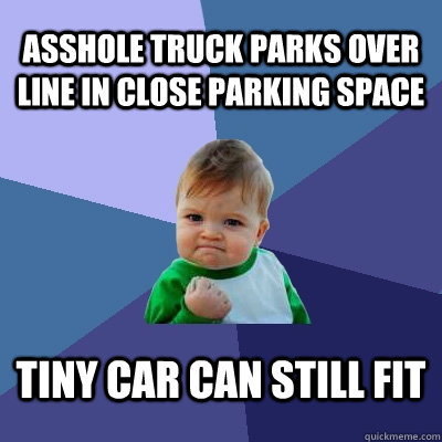 asshole truck parks over line in close parking space tiny car can still fit  Success Kid