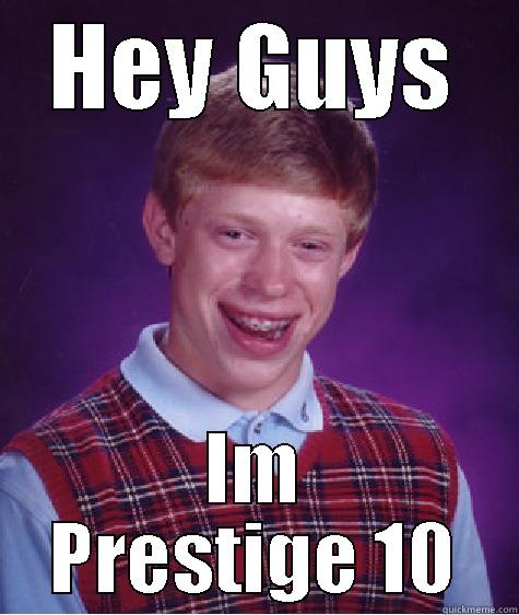 HEY GUYS IM PRESTIGE 10 Bad Luck Brian