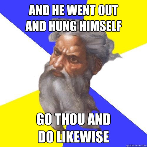 And he went out
and hung himself Go thou and
do likewise  Advice God