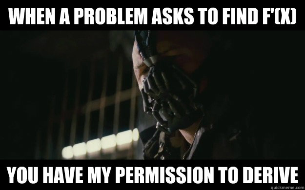 When a problem asks to find f'(x) You have my permission to derive - When a problem asks to find f'(x) You have my permission to derive  Badass Bane