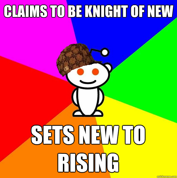 claims to be knight of new sets new to rising  Scumbag Redditor