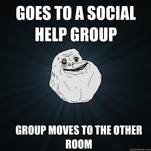 goes to a social help group group moves to the other room - goes to a social help group group moves to the other room  Forever Alone